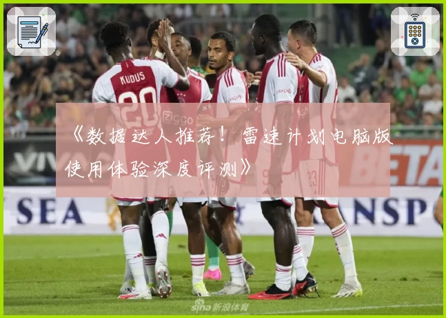 《数据达人推荐！雷速计划电脑版使用体验深度评测》