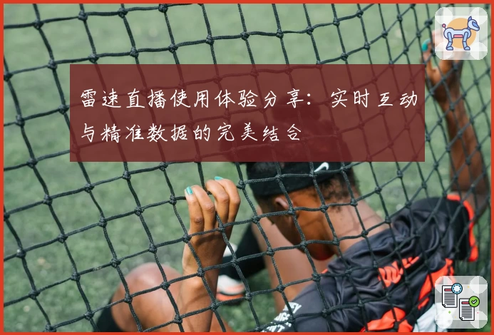 雷速直播使用体验分享：实时互动与精准数据的完美结合