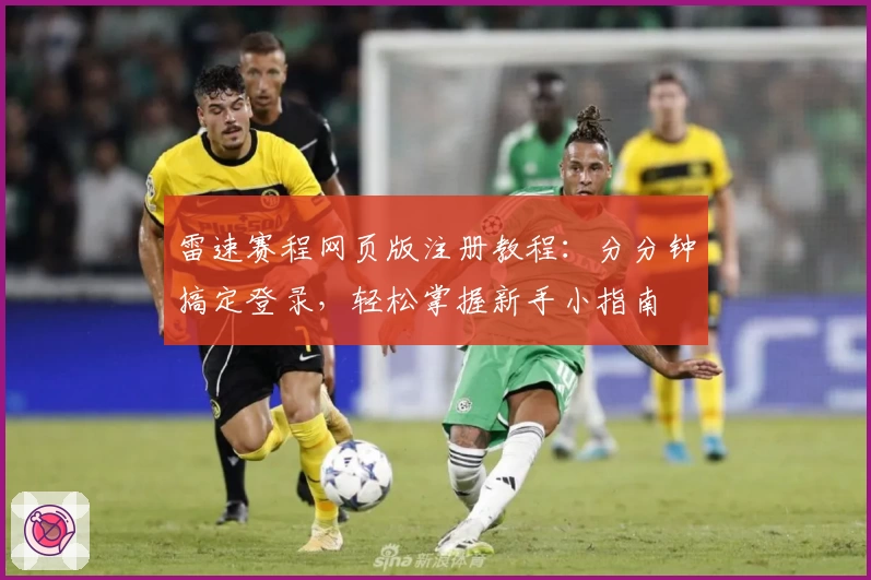 雷速赛程网页版注册教程：分分钟搞定登录，轻松掌握新手小指南
