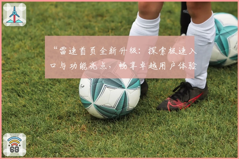 “雷速首页全新升级：探索极速入口与功能亮点，畅享卓越用户体验”