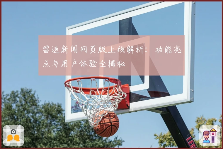 雷速新闻网页版上线解析：功能亮点与用户体验全揭秘