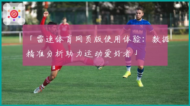 「雷速体育网页版使用体验：数据精准分析助力运动爱好者」