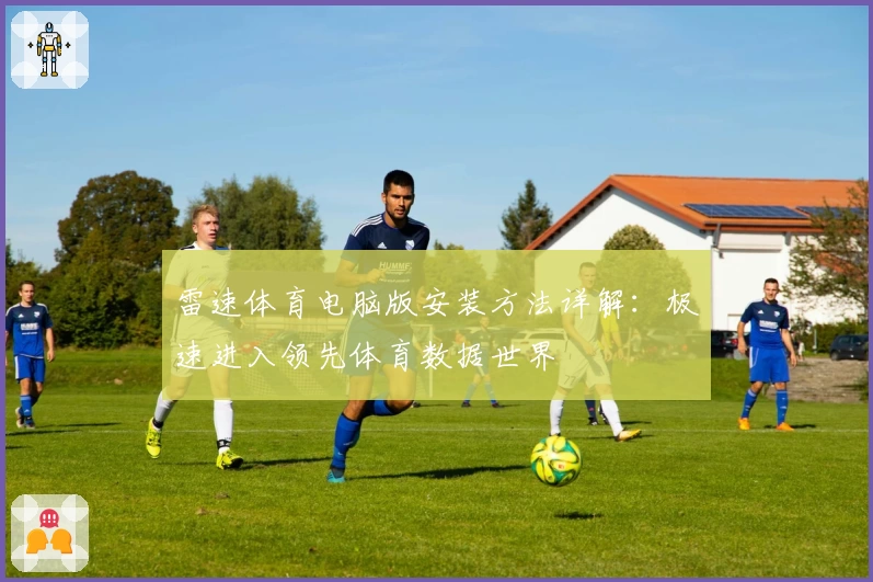 雷速体育电脑版安装方法详解：极速进入领先体育数据世界