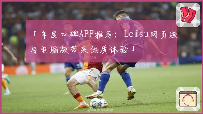 「年度口碑APP推荐：Leisu网页版与电脑版带来优质体验」