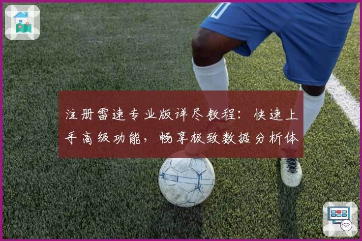 注册雷速专业版详尽教程:快速上手高级功能,畅享极致数据分析体验