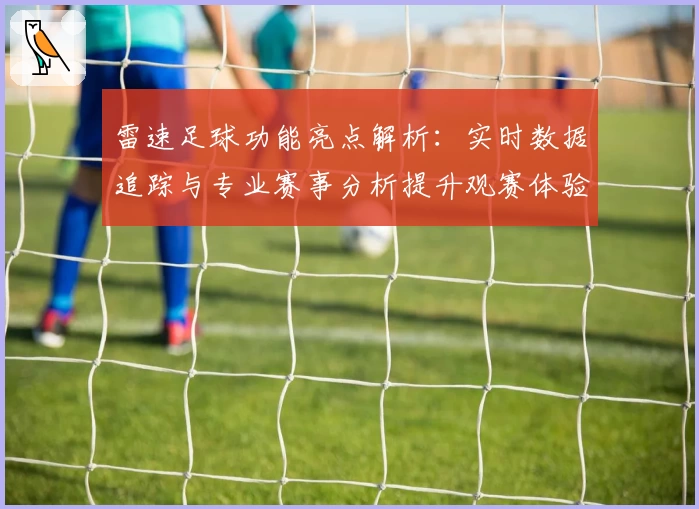 雷速足球功能亮点解析：实时数据追踪与专业赛事分析提升观赛体验