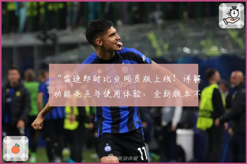 “雷速即时比分网页版上线!详解功能亮点与使用体验,全新版本不容错过”
