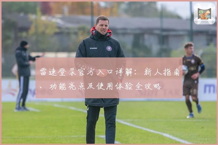 雷速登录官方入口详解：新人指南、功能亮点及使用体验全攻略