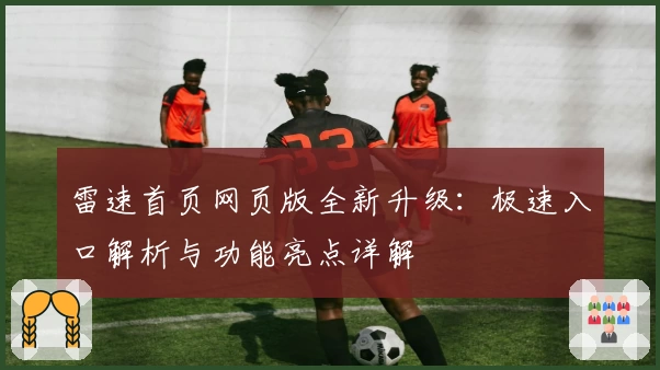 雷速首页网页版全新升级：极速入口解析与功能亮点详解