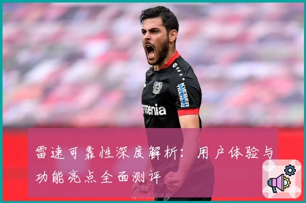 雷速可靠性深度解析：用户体验与功能亮点全面测评