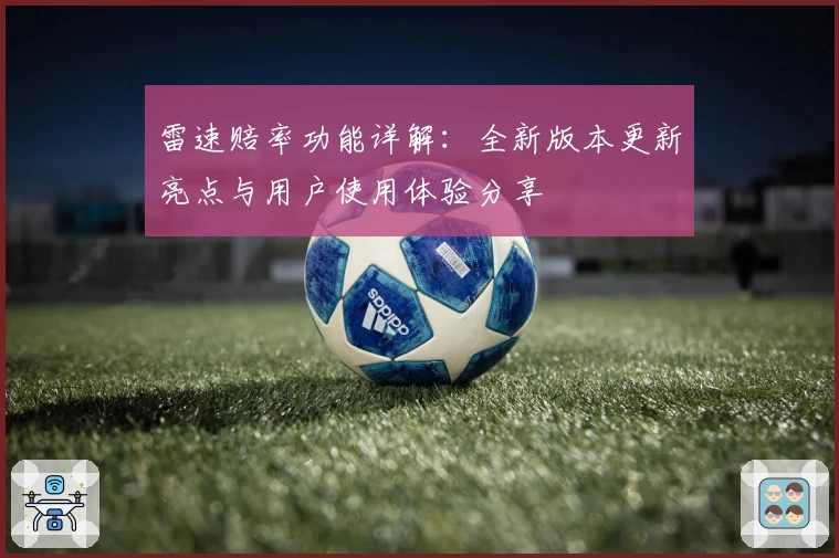 雷速赔率功能详解：全新版本更新亮点与用户使用体验分享