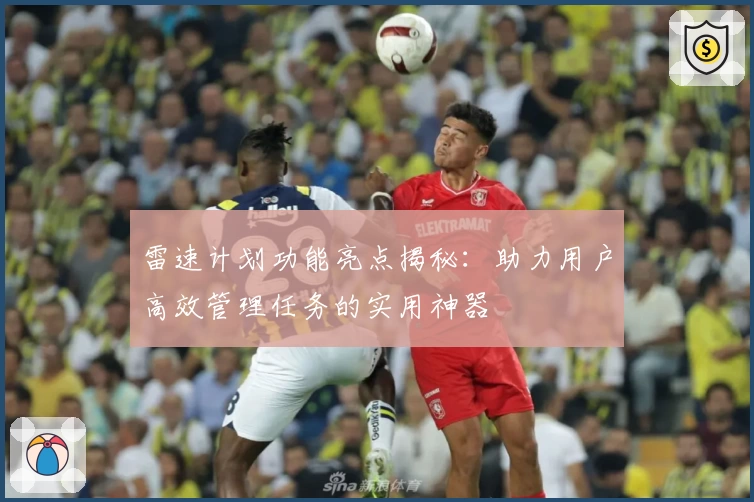 雷速计划功能亮点揭秘：助力用户高效管理任务的实用神器