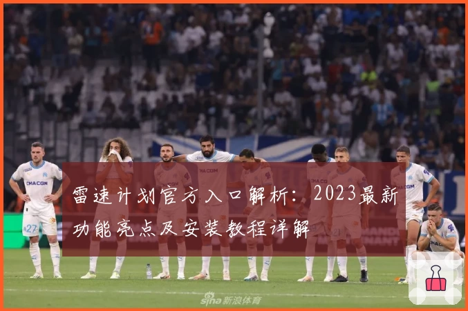 雷速计划官方入口解析：2023最新功能亮点及安装教程详解