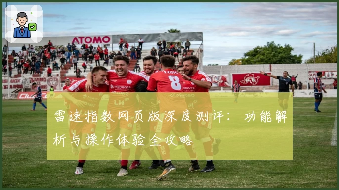 雷速指数网页版深度测评：功能解析与操作体验全攻略​