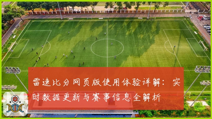 雷速比分网页版使用体验详解：实时数据更新与赛事信息全解析