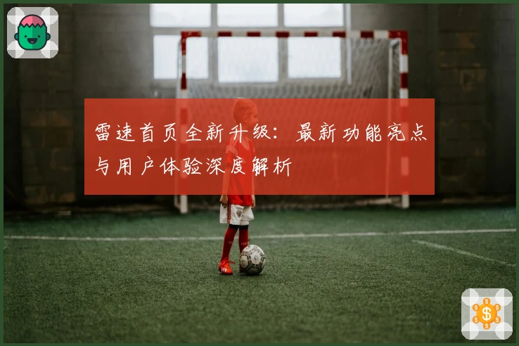 雷速首页全新升级：最新功能亮点与用户体验深度解析