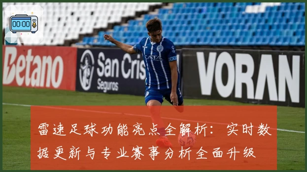 雷速足球功能亮点全解析：实时数据更新与专业赛事分析全面升级