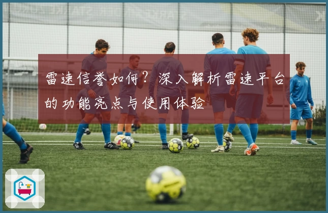 雷速信誉如何？深入解析雷速平台的功能亮点与使用体验