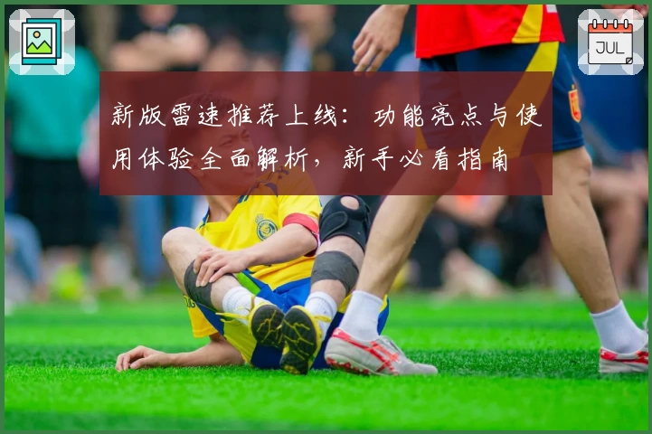 新版雷速推荐上线:功能亮点与使用体验全面解析,新手必看指南