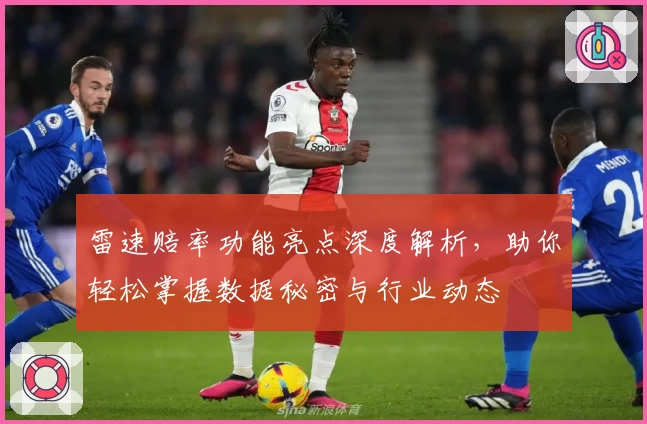 雷速赔率功能亮点深度解析，助你轻松掌握数据秘密与行业动态