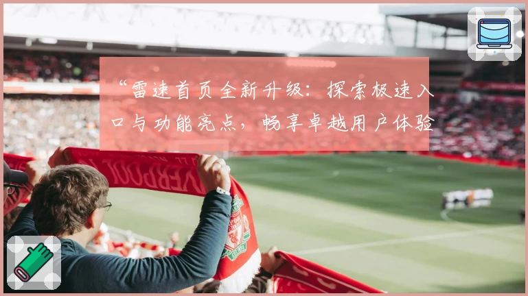 “雷速首页全新升级：探索极速入口与功能亮点，畅享卓越用户体验”