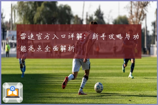 雷速官方入口详解：新手攻略与功能亮点全面解析