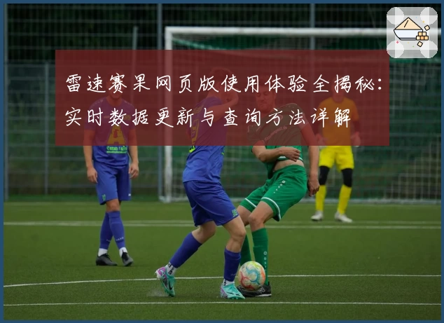 雷速赛果网页版使用体验全揭秘：实时数据更新与查询方法详解