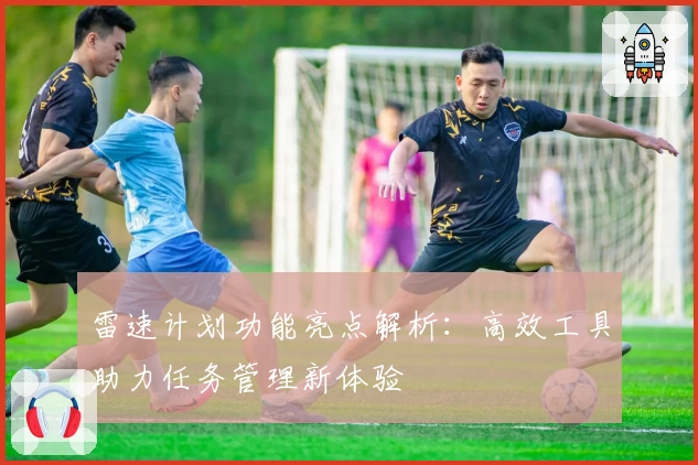 雷速计划功能亮点解析：高效工具助力任务管理新体验