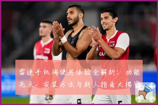 雷速手机端使用体验全解析：功能亮点、安装方法与新人指南大揭密