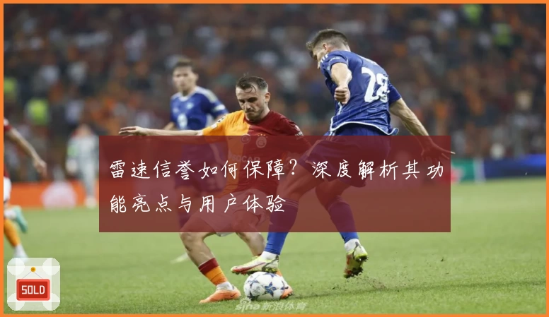 雷速信誉如何保障？深度解析其功能亮点与用户体验