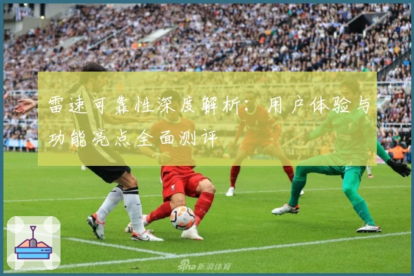 雷速可靠性深度解析：用户体验与功能亮点全面测评