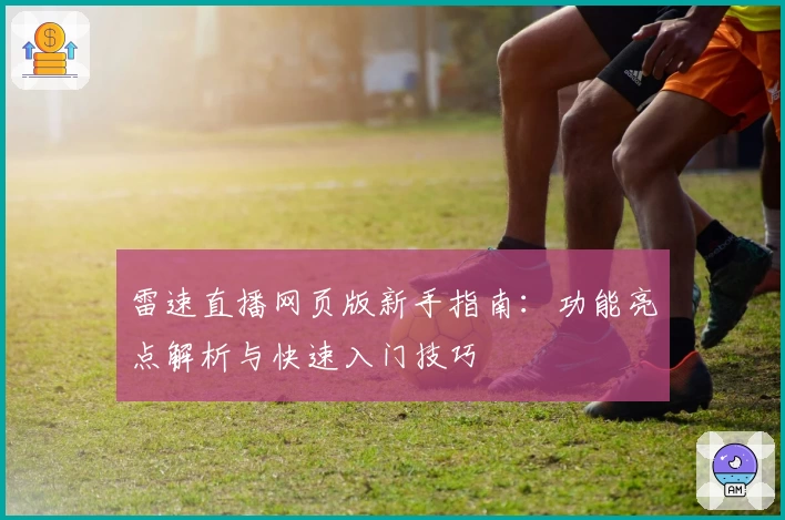 雷速直播网页版新手指南：功能亮点解析与快速入门技巧