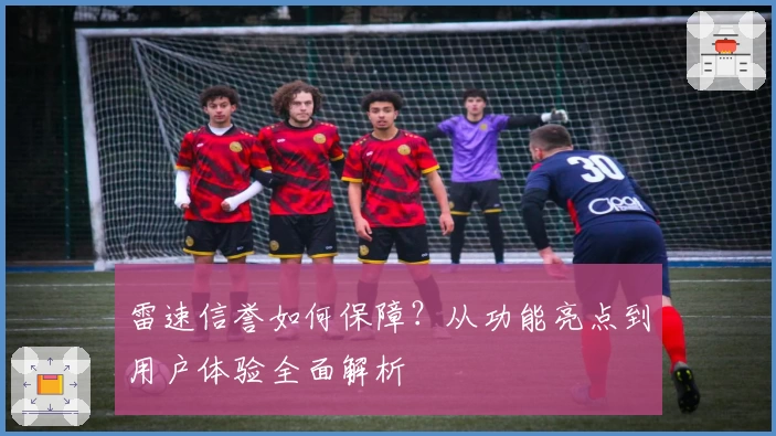 雷速信誉如何保障？从功能亮点到用户体验全面解析