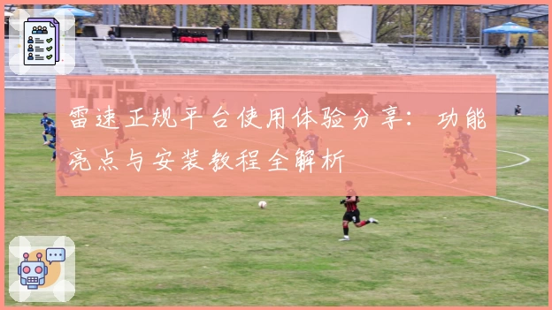 雷速正规平台使用体验分享：功能亮点与安装教程全解析