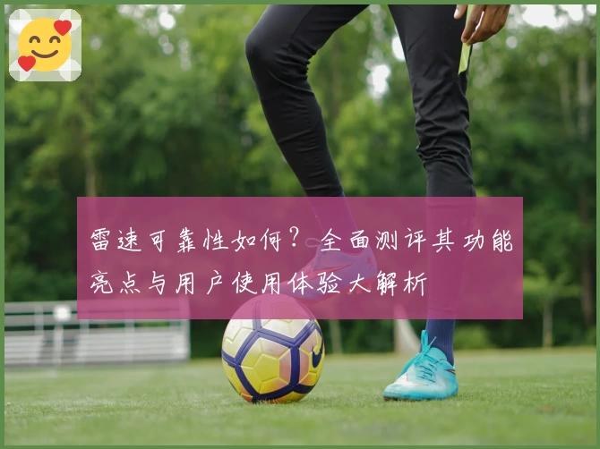 雷速可靠性如何？全面测评其功能亮点与用户使用体验大解析