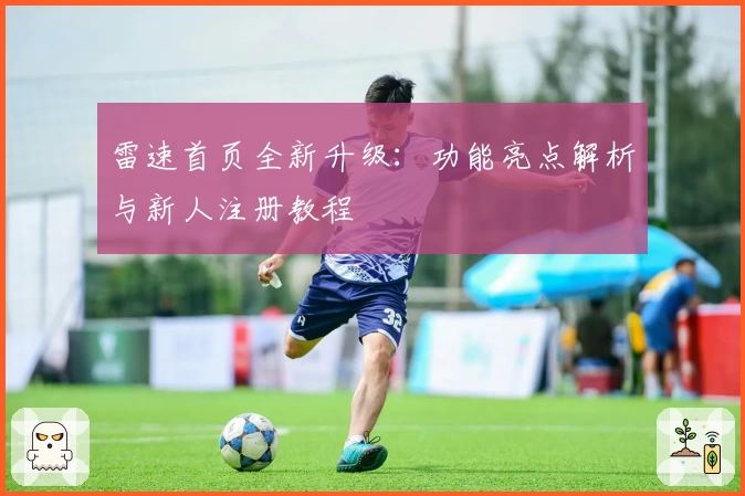 雷速首页全新升级：功能亮点解析与新人注册教程