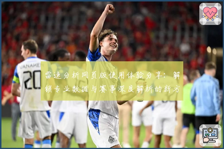 雷速分析网页版使用体验分享：解锁专业数据与赛事深度解析的新方式