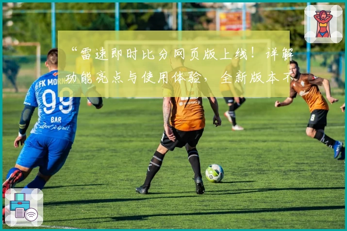 “雷速即时比分网页版上线！详解功能亮点与使用体验，全新版本不容错过”