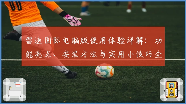 雷速国际电脑版使用体验详解：功能亮点、安装方法与实用小技巧全解析