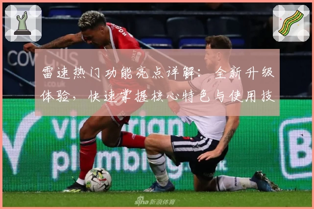 雷速热门功能亮点详解：全新升级体验，快速掌握核心特色与使用技巧