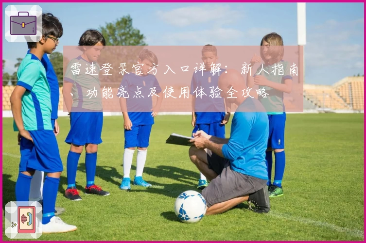 雷速登录官方入口详解：新人指南、功能亮点及使用体验全攻略