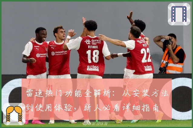 雷速热门功能全解析：从安装方法到使用体验，新人必看详细指南