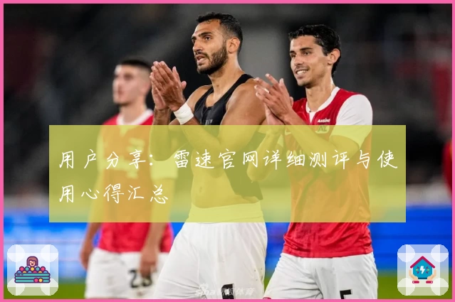 用户分享：雷速官网详细测评与使用心得汇总