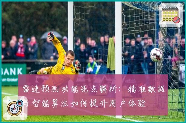 雷速预测功能亮点解析：精准数据与智能算法如何提升用户体验