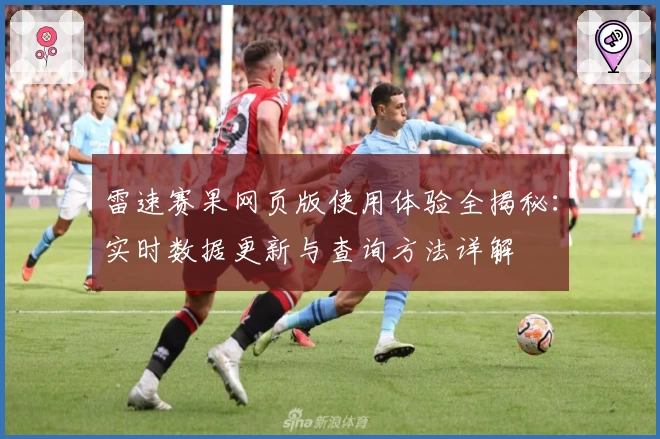 雷速赛果网页版使用体验全揭秘：实时数据更新与查询方法详解