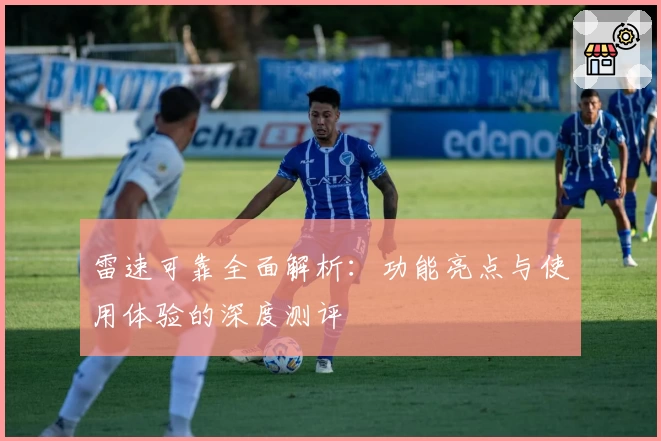 雷速可靠全面解析：功能亮点与使用体验的深度测评