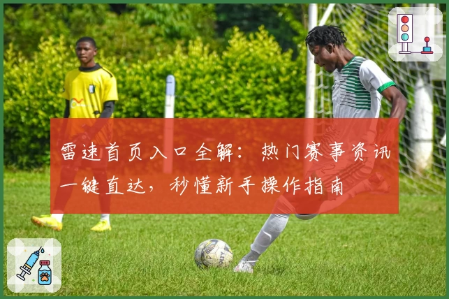 雷速首页入口全解：热门赛事资讯一键直达，秒懂新手操作指南