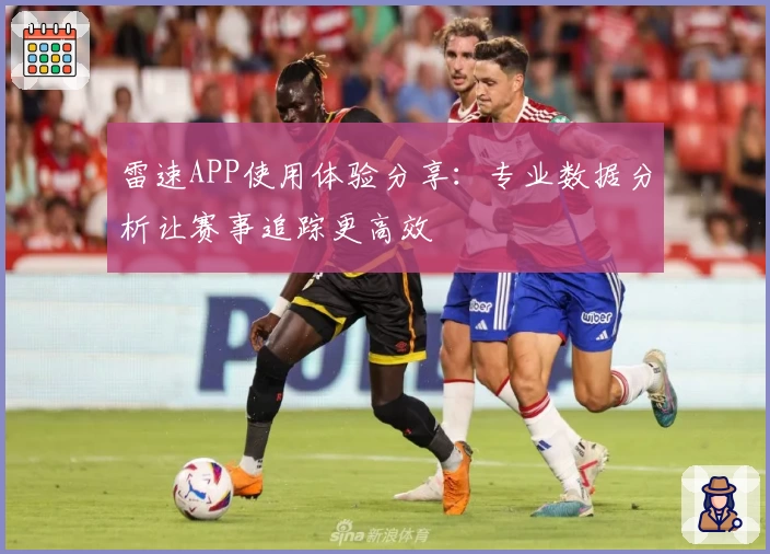 雷速APP使用体验分享：专业数据分析让赛事追踪更高效