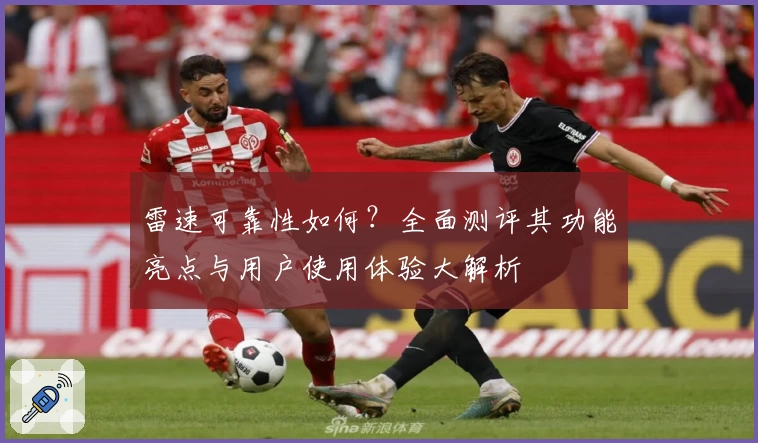 雷速可靠性如何?全面测评其功能亮点与用户使用体验大解析