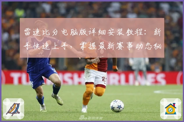 雷速比分电脑版详细安装教程：新手快速上手，掌握最新赛事动态秘诀
